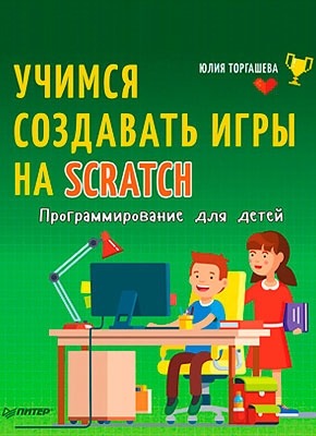 Программирование для детей. Учимся создавать игры на Scratch. Юлия Торгашева