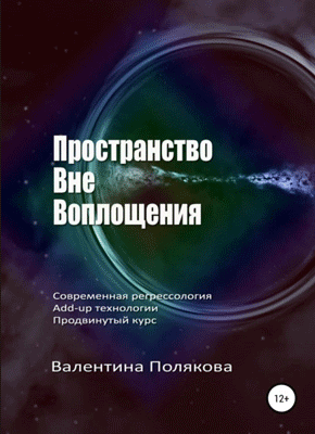 Книга Пространство вне воплощения. Современная регрессология Add-up технологии. Продвинутый курс Пространство вне воплощения. Валентина Полякова