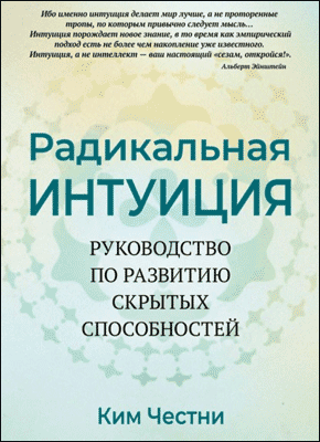 Книга Радикальная Интуиция. Руководство по развитию скрытых способностей Радикальная Интуиция. Ким Честни