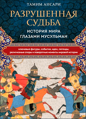 Книга Разрушенная судьба. История мира глазами мусульман Разрушенная судьба. Тамим Ансари