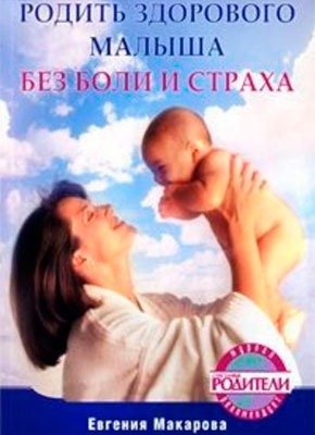 Родить здорового малыша без боли и страха. Екатерина Васильевна Макарова
