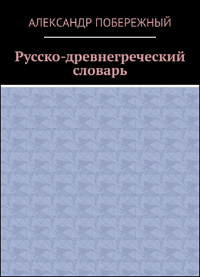 Книга Русско-древнегреческий словарь Русско-древнегреческий словарь. Александр Побережный
