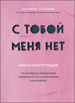 Книга С тобой меня нет. Книга-инструкция по выходу из нездоровой привязанности и повышению самооценки С тобой меня нет. Марина Гогуева