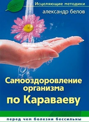 Книга Самооздоровление по Караваеву. Перед чем болезни бессильны Самооздоровление по Караваеву. Перед чем болезни бессильны. Александр Белов