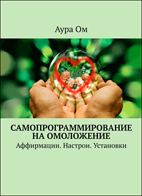 Книга Самопрограммирование на омоложение. Аффирмации. Настрои. Установки Самопрограммирование на омоложение. Аура Ом