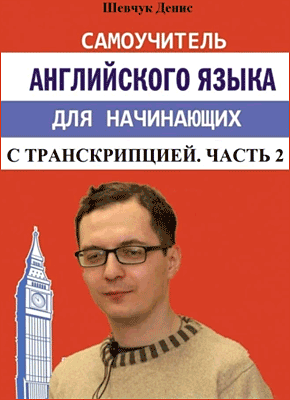 Самоучитель английского языка для начинающих с транскрипцией. Денис Шевчук