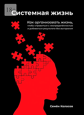 Книга Системная жизнь. Как организовать жизнь, чтобы справиться с неопределённостью и добиваться результата без выгорания Системная жизнь. Семён Колосов