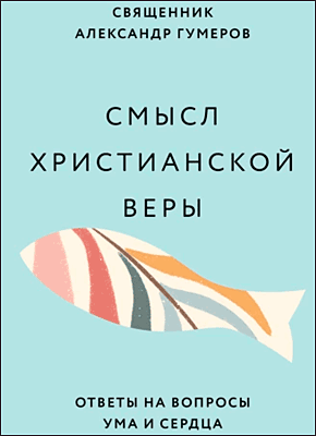 Смысл христианской веры. Священник Александр Гумеров