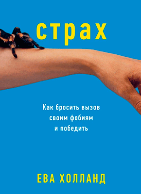 Страх. Как бросить вызов своим фобиям и победить. Ева Холланд