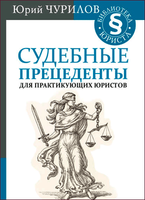 Судебные прецеденты для практикующих юристов. Юрий Чурилов