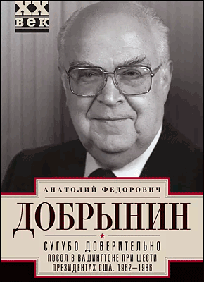 Книга Сугубо доверительно. Посол в Вашингтоне при шести президентах США. 1962–1986 гг. Сугубо доверительно. Анатолий Добрынин