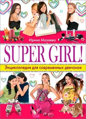 Super Girl! Энциклопедия для современных девчонок. Ирина Мазаева