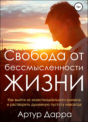 Книга Свобода от бессмысленности жизни. Как выйти из экзистенциального кризиса и растворить душевную пустоту навсегда Свобода от бессмысленности жизни. Артур Дарра