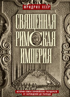 Книга Священная Римская империя. История союза европейских государств от зарождения до распада Священная Римская империя. Фридрих Хеер