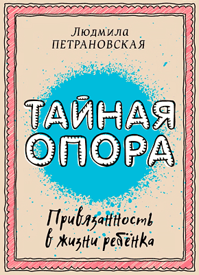 Книга Тайная опора. Привязанность в жизни ребенка Тайная опора. Людмила Петрановская