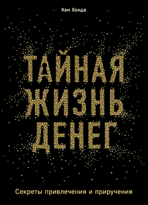 Книга Тайная жизнь денег. Секреты привлечения и приручения Тайная жизнь денег. Кен Хонда