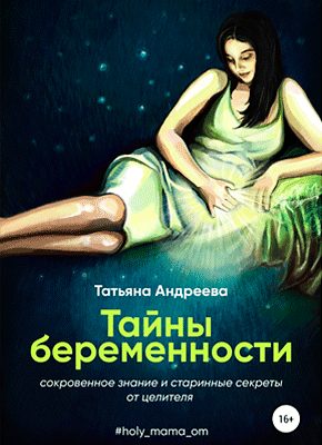 Книга Тайны беременности. Сокровенное знание и старинные секреты от целителя Тайны беременности. Сокровенное знание и старинные секреты от целителя. Татьяна Андреева