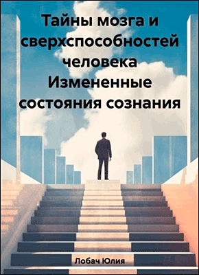 Книга Тайны мозга и сверхспособностей человека. Измененные состояния сознания Тайны мозга и сверхспособностей человека. Юлия Лобач