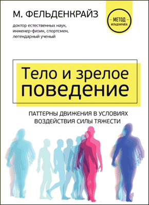 Книга Тело и зрелое поведение. Фундаментальные основы тревожности, сексуальности и способности к обучению. Паттерны движения в условиях воздействия силы тяжести Тело и зрелое поведение. Моше Фельденкрайз