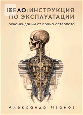 Тело: инструкция по эксплуатации. Александр Иванов