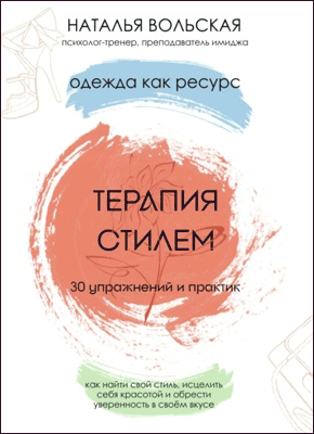 Книга Терапия стилем. Одежда как ресурс. 30 упражнений и практик как найти свой стиль, исцелить себя красотой и обрести уверенность в своем вкусе Терапия стилем. Наталья Вольская