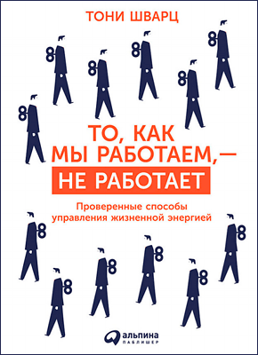 То, как мы работаем, – не работает. Тони Шварц, Кэтрин Маккарти, Жан Гомес