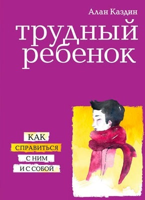 Трудный ребенок. Как справиться с ним и с собой. Алан Каздин