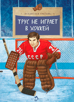 Трус не играет в хоккей. Владислав Александрович Третьяк