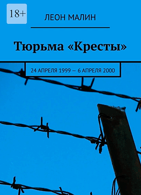Книга Тюрьма «Кресты». 24 апреля 1999 – 6 апреля 2000 Тюрьма «Кресты». Леон Малин