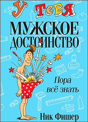 Книга У тебя мужское достоинство. Пора всё знать! У тебя мужское достоинство. Ник Фишер