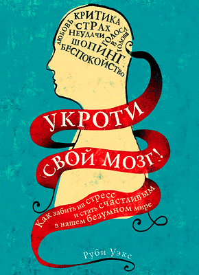 Книга Укроти свой мозг! Как забить на стресс и стать счастливым в нашем безумном мире Укроти свой мозг! Руби Уэкс