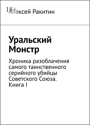 Книга Уральский Монстр. Хроника разоблачения самого таинственного серийного убийцы Советского Союза. Книга I Уральский Монстр. Алексей Ракитин