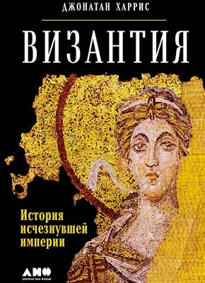 Византия: История исчезнувшей империи. Джонатан Харрис
