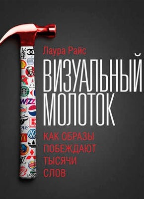 Визуальный молоток. Как образы побеждают тысячи слов. Лаура Райс