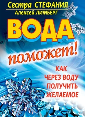 Вода поможет! Как через воду получить желаемое. Сестра Стефания, Алексей Лимберг