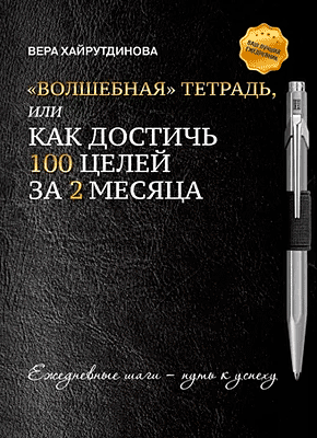 Книга «Волшебная» тетрадь, или Как достичь 100 целей за 2 месяца «Волшебная» тетрадь, или Как достичь 100 целей за 2 месяца. Вера Хайрутдинова