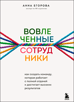 Книга Вовлеченные сотрудники. Как создать команду, которая работает с полной отдачей и достигает высоких результатов Вовлеченные сотрудники. Анна Егорова