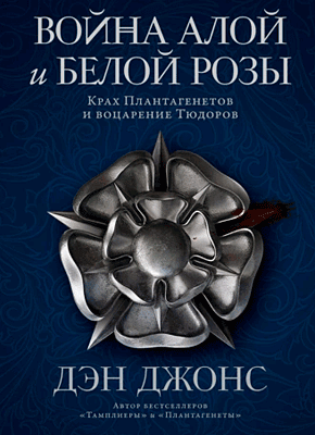 Книга Война Алой и Белой розы. Крах Плантагенетов и воцарение Тюдоров Война Алой и Белой розы. Дэн Джонс