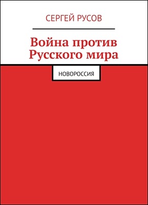 Книга Война против Русского мира. Новороссия Война против Русского мира. Сергей Русов
