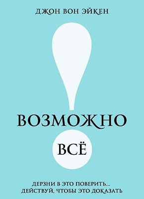 Возможно всё! Дерзни в это поверить… Джон Вон Эйкен