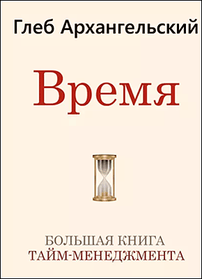 Время. Большая книга тайм-менеджмента. Глеб Архангельский