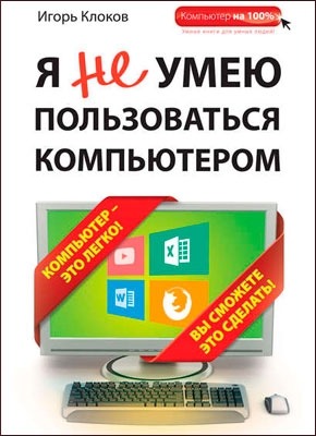 Я не умею пользоваться компьютером. Игорь Клоков