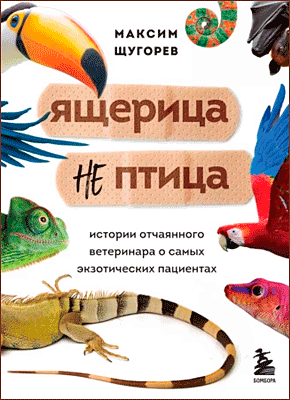 Книга Ящерица не птица. Истории отчаянного ветеринара о самых экзотических пациентах Ящерица не птица. Максим Щугорев