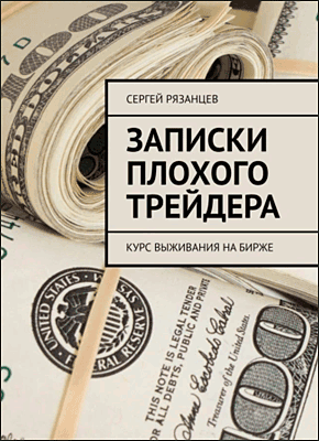 Книга Записки плохого трейдера. Курс выживания на бирже Записки плохого трейдера. Сергей Рязанцев