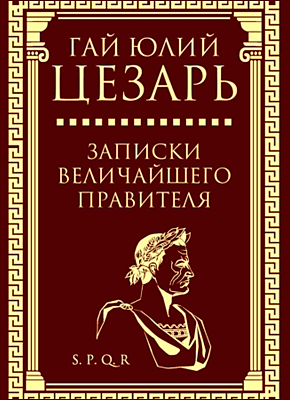 Книга Записки величайшего правителя Записки величайшего правителя. Гай Юлий Цезарь