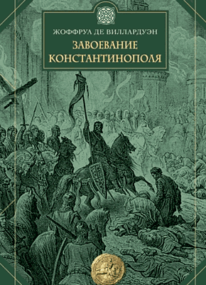 Книга Завоевание Константинополя Завоевание Константинополя. Жоффруа де Виллардуэн
