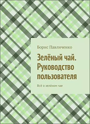Книга Зелёный чай. Руководство пользователя. Всё о зелёном чае Зелёный чай. Борис Павличенко
