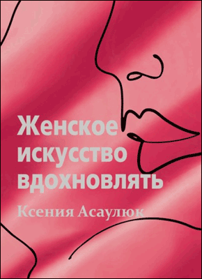 Женское искусство вдохновлять. Ксения Асаулюк