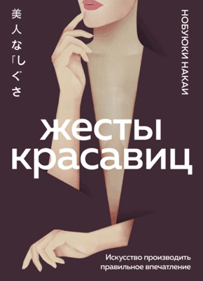 Книга Жесты красавиц. Искусство производить правильное впечатление Жесты красавиц. Нобуюки Накаи