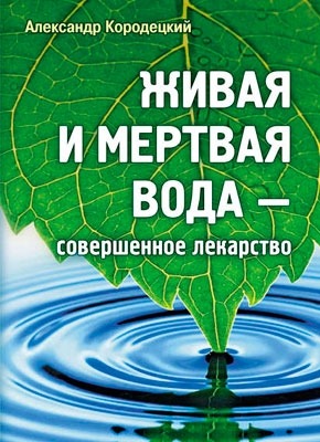 Живая и мертвая вода – совершенное лекарство. А. В. Кородецкий